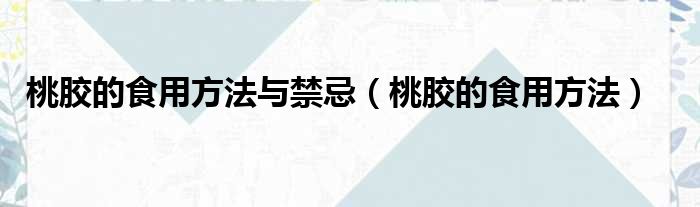 桃胶的食用方法与禁忌 桃胶的食用方法