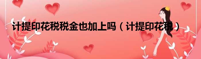 计提印花税税金也加上吗 计提印花税