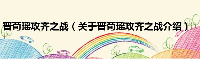 晋荀瑶攻齐之战 关于晋荀瑶攻齐之战介绍