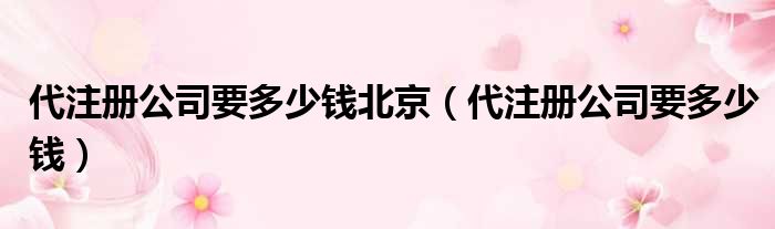 代注册公司要多少钱北京 代注册公司要多少钱