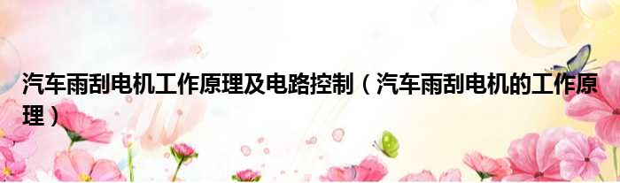 汽车雨刮电机工作原理及电路控制 汽车雨刮电机的工作原理