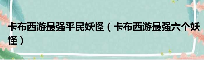 卡布西游最强平民妖怪 卡布西游最强六个妖怪