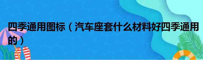 四季通用图标 汽车座套什么材料好四季通用的