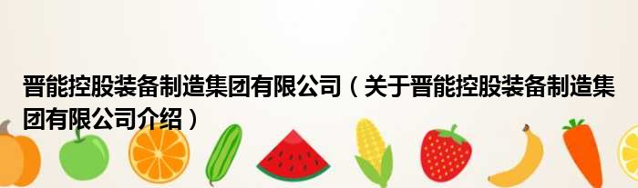 晋能控股装备制造集团有限公司 关于晋能控股装备制造集团有限公司介绍