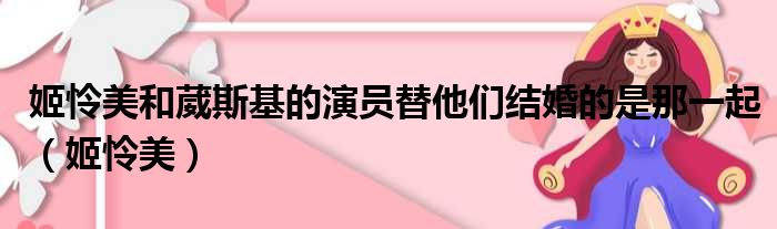 姬怜美和葳斯基的演员替他们结婚的是那一起 姬怜美