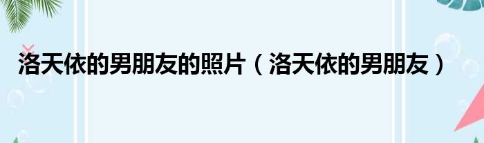洛天依的男朋友的照片 洛天依的男朋友