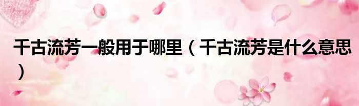 千古流芳一般用于哪里 千古流芳是什么意思