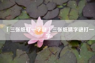  三张纸打一字谜三张纸猜字谜打一字