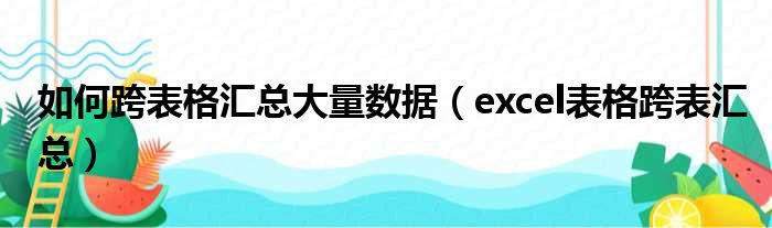 如何跨表格汇总大量数据 excel表格跨表汇总
