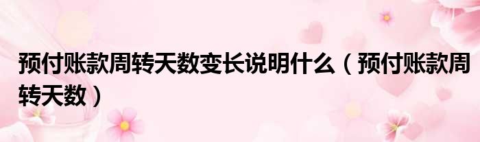 预付账款周转天数变长说明什么 预付账款周转天数