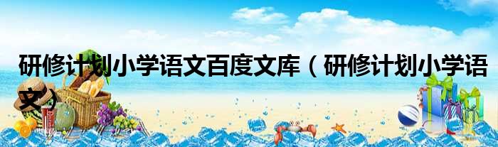 研修计划小学语文百度文库 研修计划小学语文