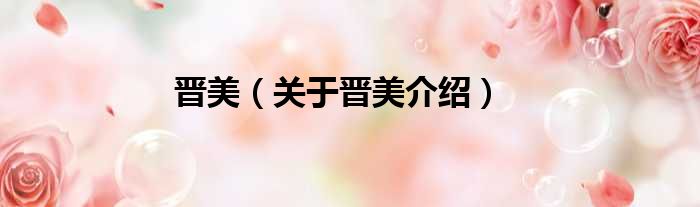 晋美 关于晋美介绍