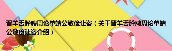 晋羊舌肸聘周论单靖公敬俭让咨 关于晋羊舌肸聘周论单靖公敬俭让咨介绍