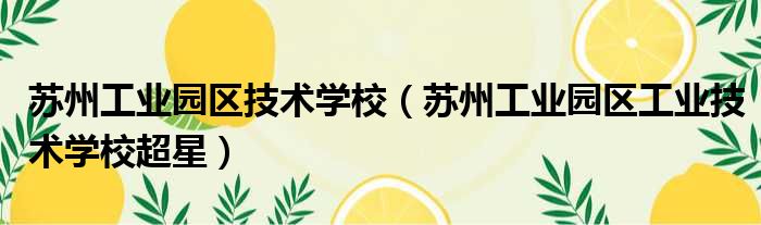 苏州工业园区技术学校 苏州工业园区工业技术学校超星