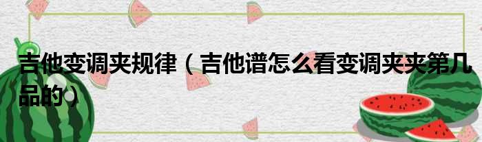 吉他变调夹规律 吉他谱怎么看变调夹夹第几品的