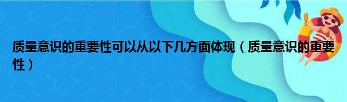 质量意识的重要性可以从以下几方面体现 质量意识的重要性