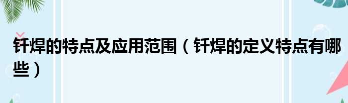 钎焊的特点及应用范围 钎焊的定义特点有哪些