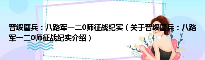 晋绥鏖兵：八路军一二0师征战纪实 关于晋绥鏖兵：八路军一二0师征战纪实介绍