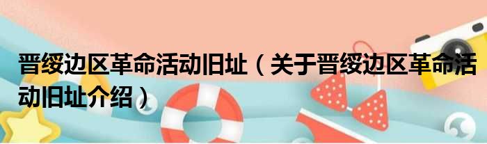 晋绥边区革命活动旧址 关于晋绥边区革命活动旧址介绍