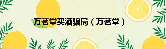 万茗堂买酒骗局 万茗堂