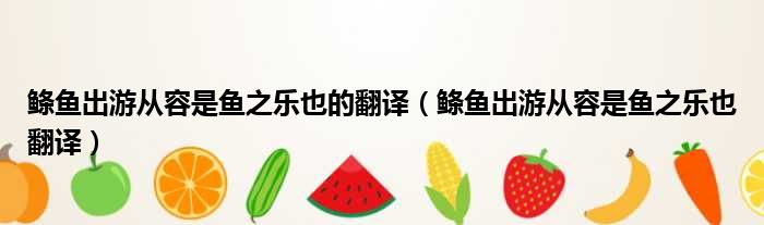 鲦鱼出游从容是鱼之乐也的翻译 鲦鱼出游从容是鱼之乐也翻译