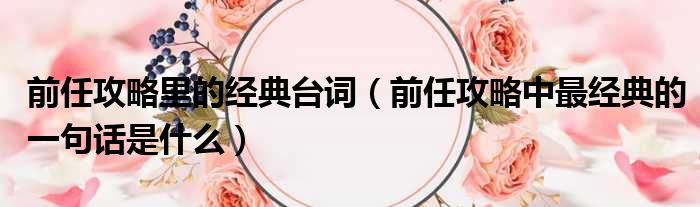 前任攻略里的经典台词 前任攻略中最经典的一句话是什么