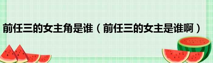 前任三的女主角是谁 前任三的女主是谁啊