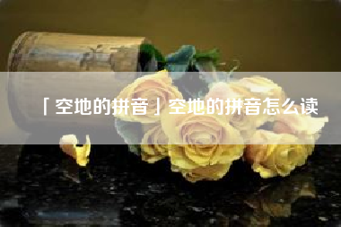  空地的拼音空地的拼音怎么读