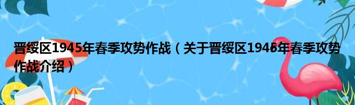 晋绥区1945年春季攻势作战 关于晋绥区1945年春季攻势作战介绍