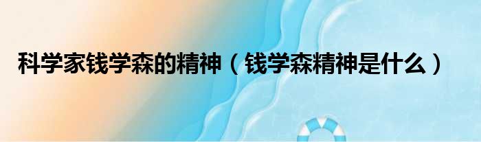 科学家钱学森的精神 钱学森精神是什么