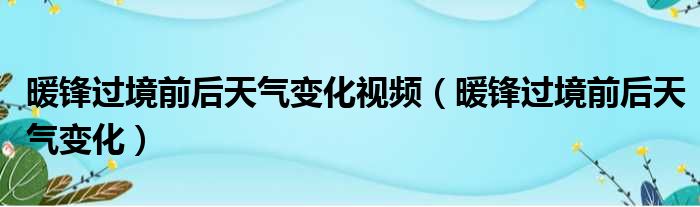 暖锋过境前后天气变化视频 暖锋过境前后天气变化