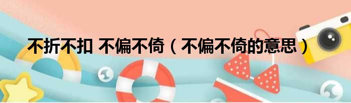 不折不扣 不偏不倚 不偏不倚的意思