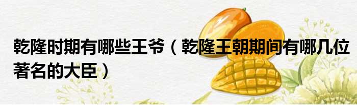 乾隆时期有哪些王爷 乾隆王朝期间有哪几位著名的大臣