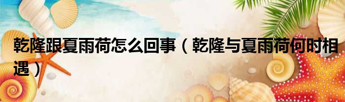 乾隆跟夏雨荷怎么回事 乾隆与夏雨荷何时相遇