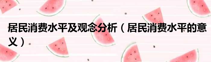 居民消费水平及观念分析 居民消费水平的意义