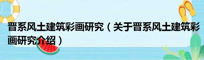 晋系风土建筑彩画研究 关于晋系风土建筑彩画研究介绍