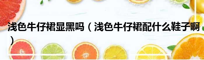 浅色牛仔裙显黑吗 浅色牛仔裙配什么鞋子啊