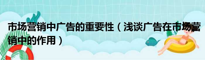市场营销中广告的重要性 浅谈广告在市场营销中的作用