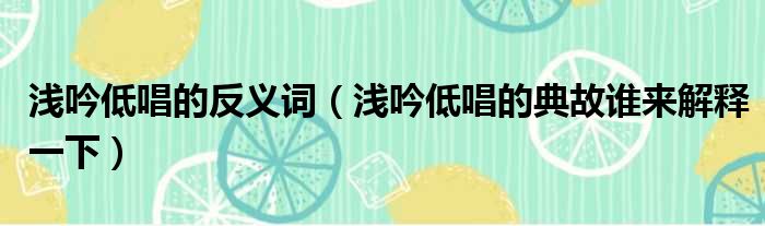 浅吟低唱的反义词 浅吟低唱的典故谁来解释一下