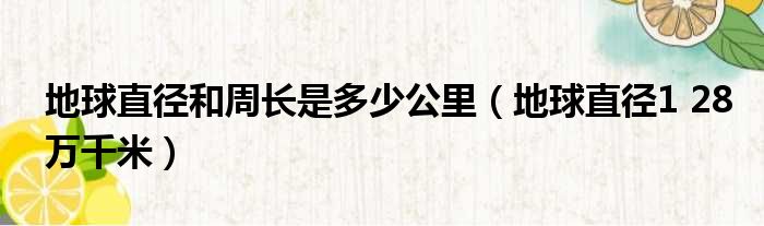 地球直径和周长是多少公里 地球直径1 28万千米