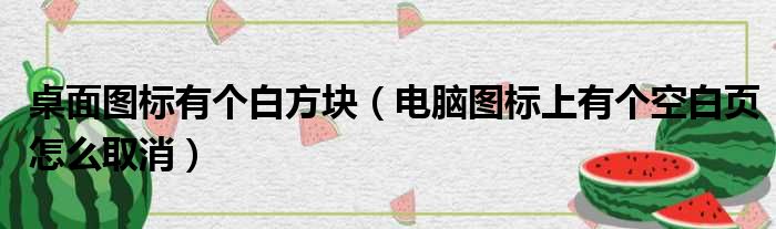 桌面图标有个白方块 电脑图标上有个空白页怎么取消