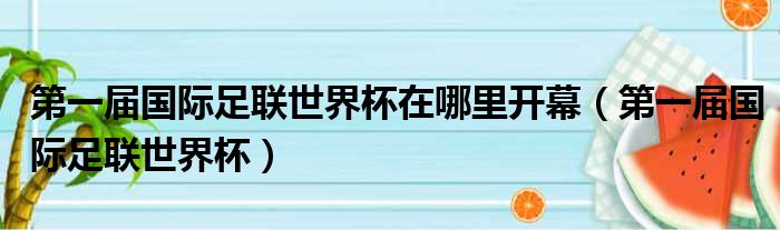 第一届国际足联世界杯在哪里开幕 第一届国际足联世界杯