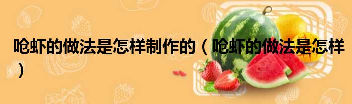 呛虾的做法是怎样制作的 呛虾的做法是怎样