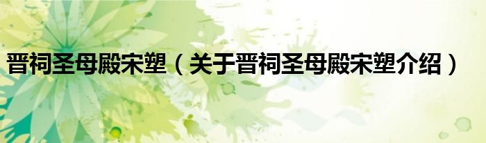 晋祠圣母殿宋塑 关于晋祠圣母殿宋塑介绍