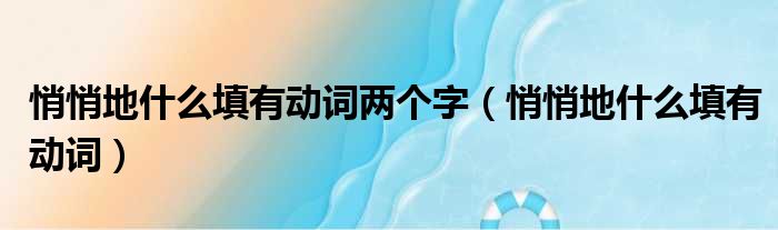 悄悄地什么填有动词两个字 悄悄地什么填有动词