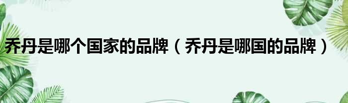 乔丹是哪个国家的品牌 乔丹是哪国的品牌