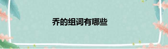 乔的组词有哪些