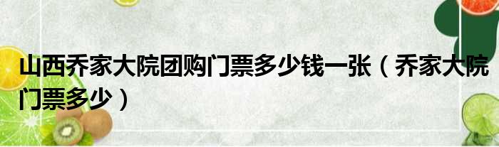 山西乔家大院团购门票多少钱一张 乔家大院门票多少