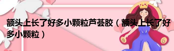额头上长了好多小颗粒芦荟胶 额头上长了好多小颗粒