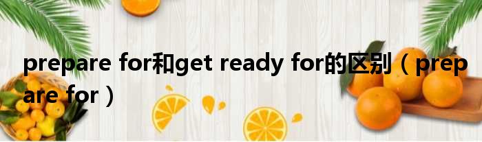 prepare for和get ready for的区别 prepare for